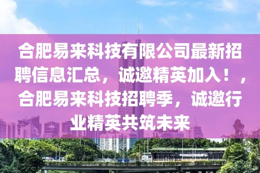 合肥易來科技有限公司最新招聘信息匯總，誠邀精英加入！，合肥易來科技招聘季，誠邀行業(yè)精英共筑未來