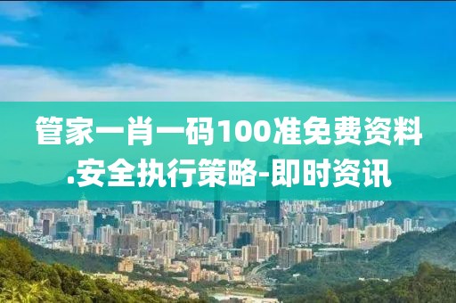 管家一肖一碼100準(zhǔn)免費(fèi)資料.安全執(zhí)行策略-即時(shí)資訊