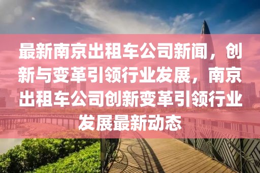 最新南京出租車公司新聞，創(chuàng)新與變革引領(lǐng)行業(yè)發(fā)展，南京出租車公司創(chuàng)新變革引領(lǐng)行業(yè)發(fā)展最新動態(tài)