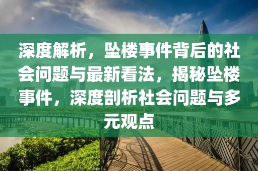 深度解析，墜樓事件背后的社會(huì)問題與最新看法，揭秘墜樓事件，深度剖析社會(huì)問題與多元觀點(diǎn)