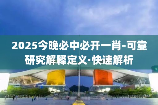 2025今晚必中必開一肖-可靠研究解釋定義·快速解析