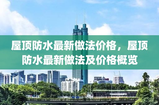 屋頂防水最新做法價格，屋頂防水最新做法及價格概覽