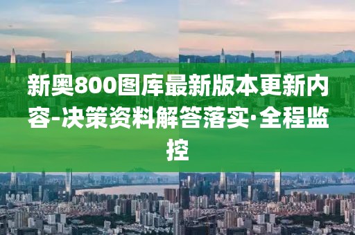 新奧800圖庫最新版本更新內(nèi)容-決策資料解答落實(shí)·全程監(jiān)控