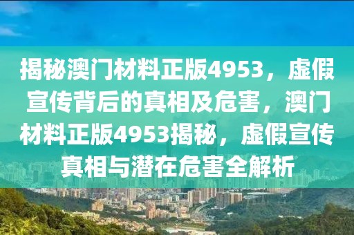 揭秘澳門材料正版4953，虛假宣傳背后的真相及危害，澳門材料正版4953揭秘，虛假宣傳真相與潛在危害全解析