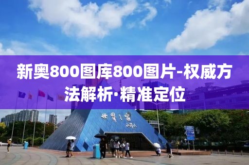 新奧800圖庫(kù)800圖片-權(quán)威方法解析·精準(zhǔn)定位