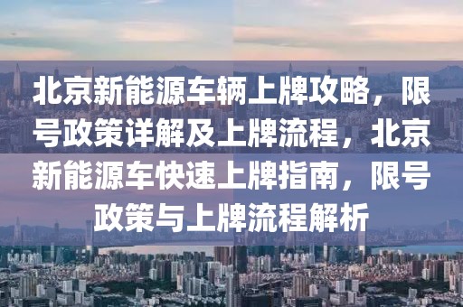 北京新能源車輛上牌攻略，限號政策詳解及上牌流程，北京新能源車快速上牌指南，限號政策與上牌流程解析