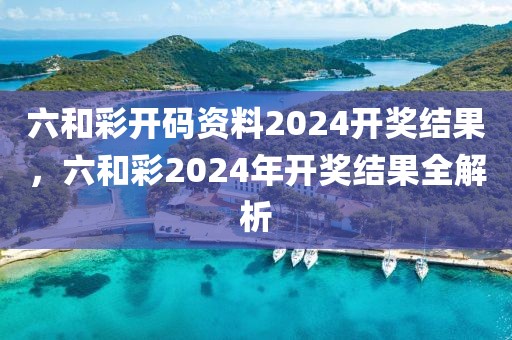 六和彩開碼資料2024開獎結果，六和彩2024年開獎結果全解析