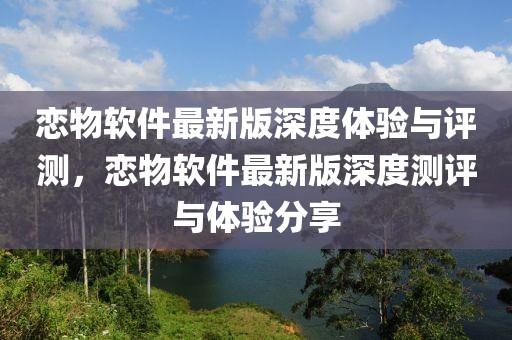 戀物軟件最新版深度體驗(yàn)與評(píng)測(cè)，戀物軟件最新版深度測(cè)評(píng)與體驗(yàn)分享