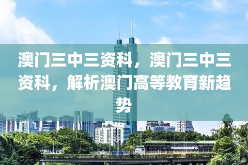 澳門三中三資科，澳門三中三資科，解析澳門高等教育新趨勢(shì)