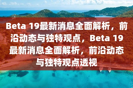 Beta 19最新消息全面解析，前沿動態(tài)與獨特觀點，Beta 19最新消息全面解析，前沿動態(tài)與獨特觀點透視