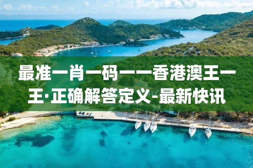 最準(zhǔn)一肖一碼一一香港澳王一王·正確解答定義-最新快訊