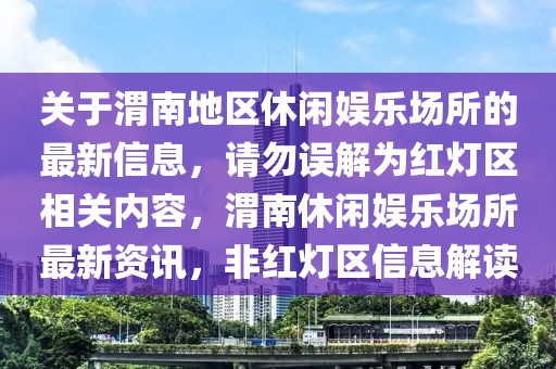 關(guān)于渭南地區(qū)休閑娛樂場所的最新信息，請勿誤解為紅燈區(qū)相關(guān)內(nèi)容，渭南休閑娛樂場所最新資訊，非紅燈區(qū)信息解讀