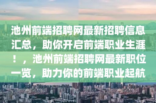 池州前端招聘網(wǎng)最新招聘信息匯總，助你開(kāi)啟前端職業(yè)生涯！，池州前端招聘網(wǎng)最新職位一覽，助力你的前端職業(yè)起航