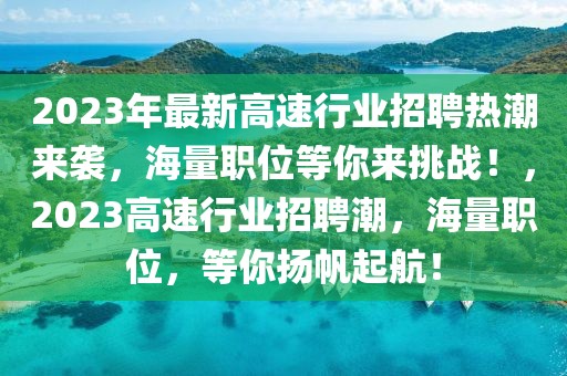 2023年最新高速行業(yè)招聘熱潮來(lái)襲，海量職位等你來(lái)挑戰(zhàn)！，2023高速行業(yè)招聘潮，海量職位，等你揚(yáng)帆起航！