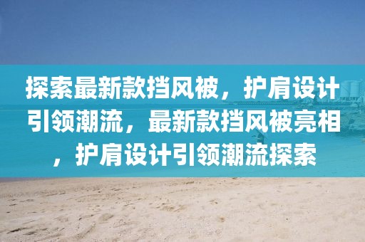 探索最新款擋風被，護肩設計引領(lǐng)潮流，最新款擋風被亮相，護肩設計引領(lǐng)潮流探索