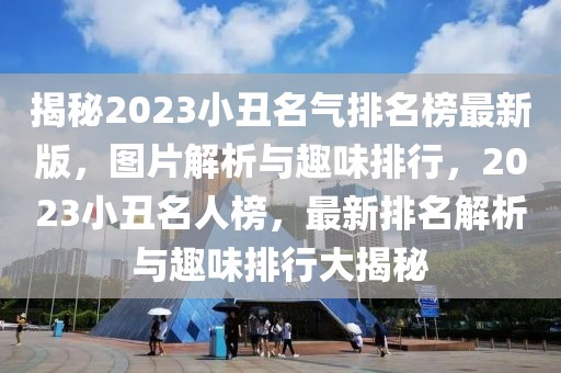 揭秘2023小丑名氣排名榜最新版，圖片解析與趣味排行，2023小丑名人榜，最新排名解析與趣味排行大揭秘