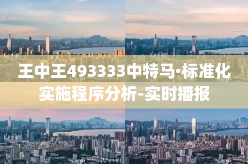 王中王493333中特馬·標準化實施程序分析-實時播報