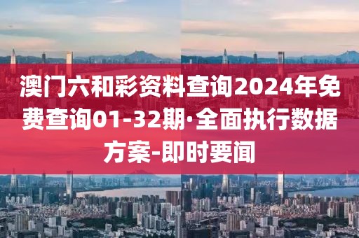 澳門六和彩資料查詢2024年免費(fèi)查詢01-32期·全面執(zhí)行數(shù)據(jù)方案-即時(shí)要聞