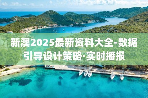 新澳2025最新資料大全-數(shù)據(jù)引導(dǎo)設(shè)計(jì)策略·實(shí)時(shí)播報(bào)