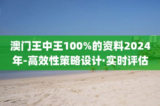 澳門王中王100%的資料2024年-高效性策略設(shè)計(jì)·實(shí)時(shí)評(píng)估