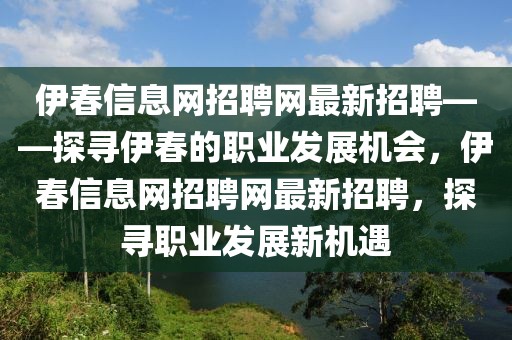 伊春信息網(wǎng)招聘網(wǎng)最新招聘——探尋伊春的職業(yè)發(fā)展機(jī)會(huì)，伊春信息網(wǎng)招聘網(wǎng)最新招聘，探尋職業(yè)發(fā)展新機(jī)遇