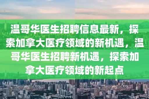 溫哥華醫(yī)生招聘信息最新，探索加拿大醫(yī)療領(lǐng)域的新機(jī)遇，溫哥華醫(yī)生招聘新機(jī)遇，探索加拿大醫(yī)療領(lǐng)域的新起點(diǎn)