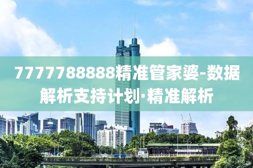 7777788888精準管家婆-數(shù)據(jù)解析支持計劃·精準解析