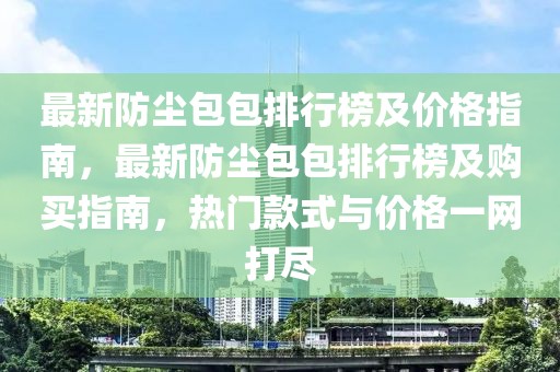 最新防塵包包排行榜及價(jià)格指南，最新防塵包包排行榜及購(gòu)買指南，熱門(mén)款式與價(jià)格一網(wǎng)打盡