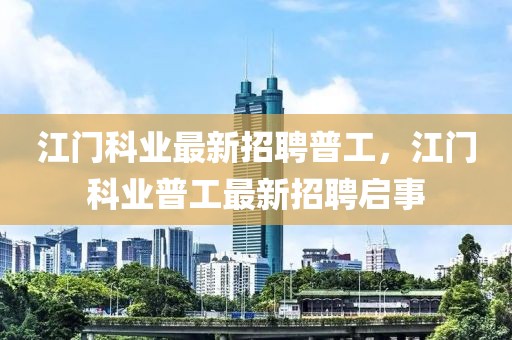 江門科業(yè)最新招聘普工，江門科業(yè)普工最新招聘啟事