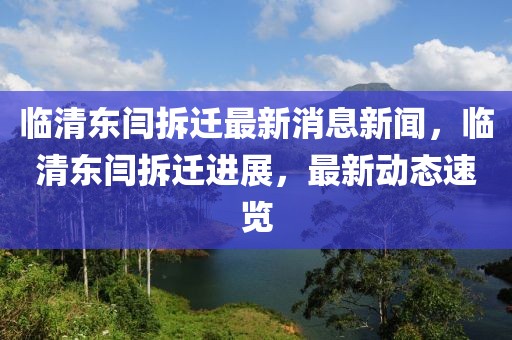 臨清東閆拆遷最新消息新聞，臨清東閆拆遷進(jìn)展，最新動(dòng)態(tài)速覽