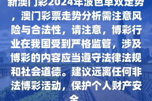 新澳門彩2024年波色單雙走勢，澳門彩票走勢分析需注意風險與合法性，請注意，博彩行業(yè)在我國受到嚴格監(jiān)管，涉及博彩的內容應當遵守法律法規(guī)和社會道德。建議遠離任何非法博彩活動，保護個人財產安全。