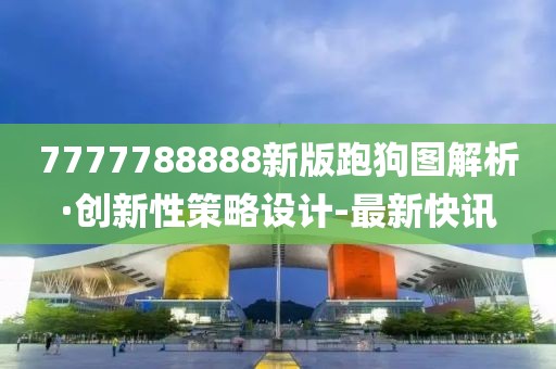 7777788888新版跑狗圖解析·創(chuàng)新性策略設(shè)計(jì)-最新快訊