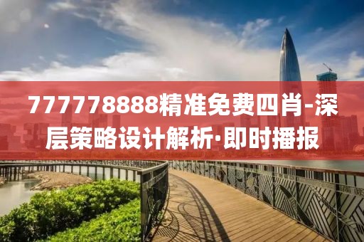 777778888精準免費四肖-深層策略設(shè)計解析·即時播報