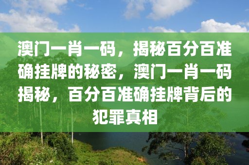 澳門一肖一碼，揭秘百分百準(zhǔn)確掛牌的秘密，澳門一肖一碼揭秘，百分百準(zhǔn)確掛牌背后的犯罪真相