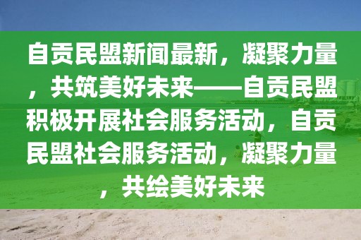 自貢民盟新聞最新，凝聚力量，共筑美好未來——自貢民盟積極開展社會服務活動，自貢民盟社會服務活動，凝聚力量，共繪美好未來