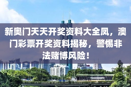 新奧門天天開獎資料大全鳳，澳門彩票開獎資料揭秘，警惕非法賭博風險！