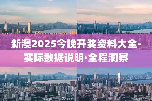 新澳2025今晚開獎資料大全-實際數(shù)據(jù)說明·全程洞察