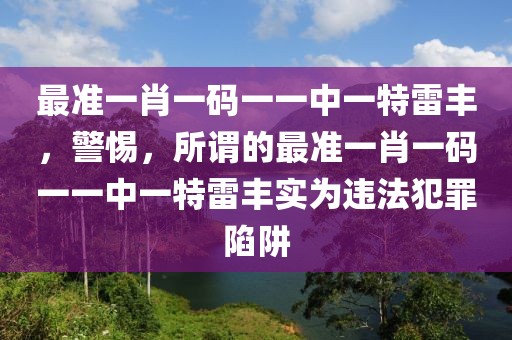 最準(zhǔn)一肖一碼一一中一特雷豐，警惕，所謂的最準(zhǔn)一肖一碼一一中一特雷豐實(shí)為違法犯罪陷阱