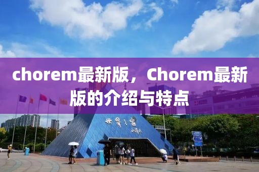 chorem最新版，Chorem最新版的介紹與特點(diǎn)