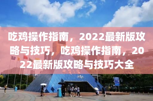 吃雞操作指南，2022最新版攻略與技巧，吃雞操作指南，2022最新版攻略與技巧大全