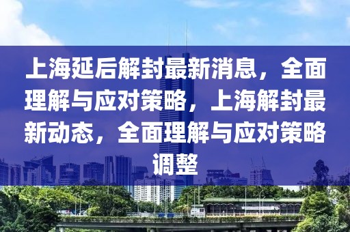 上海延后解封最新消息，全面理解與應(yīng)對策略，上海解封最新動(dòng)態(tài)，全面理解與應(yīng)對策略調(diào)整