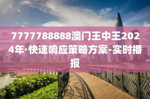 7777788888澳門王中王2024年·快速響應(yīng)策略方案-實時播報