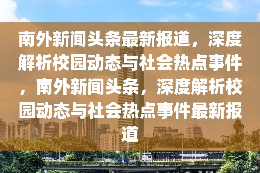 南外新聞?lì)^條最新報(bào)道，深度解析校園動(dòng)態(tài)與社會(huì)熱點(diǎn)事件，南外新聞?lì)^條，深度解析校園動(dòng)態(tài)與社會(huì)熱點(diǎn)事件最新報(bào)道