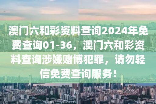 澳門六和彩資料查詢2024年免費(fèi)查詢01-36，澳門六和彩資料查詢涉嫌賭博犯罪，請(qǐng)勿輕信免費(fèi)查詢服務(wù)！