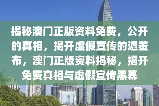 揭秘澳門正版資料免費，公開的真相，揭開虛假宣傳的遮羞布，澳門正版資料揭秘，揭開免費真相與虛假宣傳黑幕