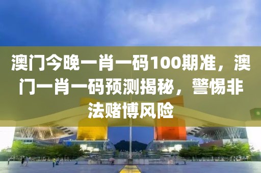 澳門今晚一肖一碼100期準，澳門一肖一碼預測揭秘，警惕非法賭博風險