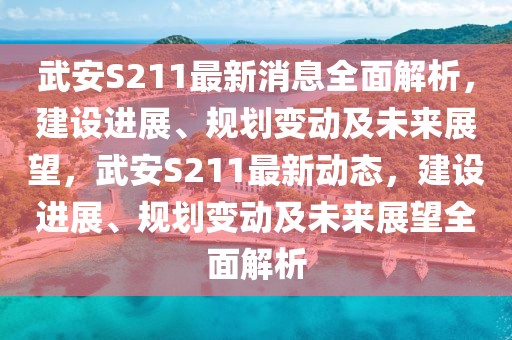 武安S211最新消息全面解析，建設(shè)進(jìn)展、規(guī)劃變動及未來展望，武安S211最新動態(tài)，建設(shè)進(jìn)展、規(guī)劃變動及未來展望全面解析