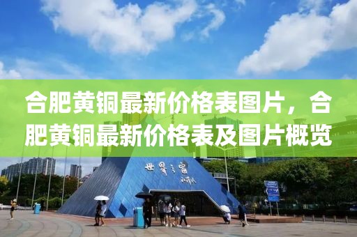 合肥黃銅最新價格表圖片，合肥黃銅最新價格表及圖片概覽