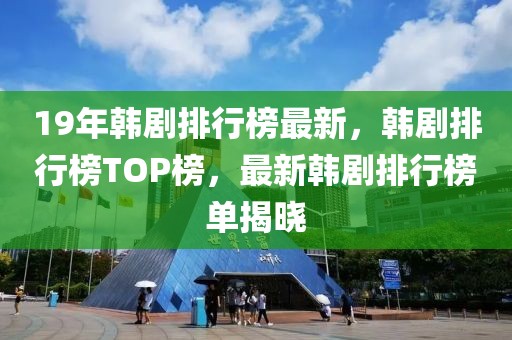 19年韓劇排行榜最新，韓劇排行榜TOP榜，最新韓劇排行榜單揭曉