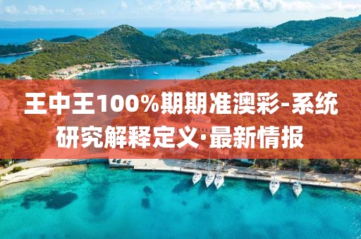 王中王100%期期準(zhǔn)澳彩-系統(tǒng)研究解釋定義·最新情報(bào)